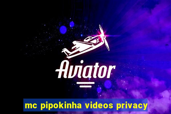 mc pipokinha videos privacy